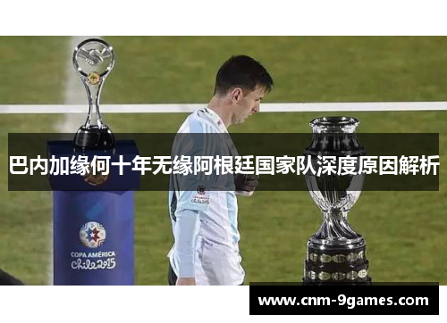 巴内加缘何十年无缘阿根廷国家队深度原因解析