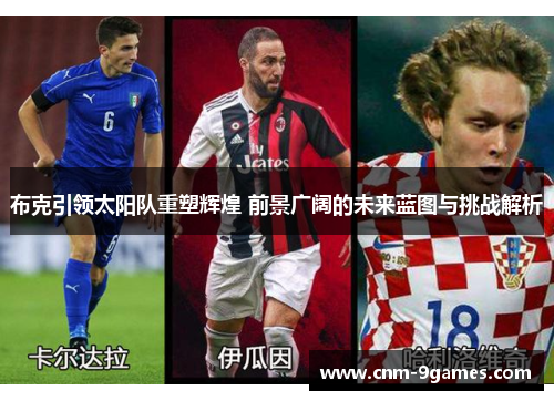 布克引领太阳队重塑辉煌 前景广阔的未来蓝图与挑战解析 布克引领太阳队重塑辉煌 前景广阔的未来蓝图与挑战解析