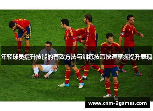 年轻球员提升技能的有效方法与训练技巧快速掌握提升表现 年轻球员提升技能的有效方法与训练技巧快速掌握提升表现