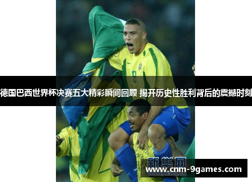 德国巴西世界杯决赛五大精彩瞬间回顾 揭开历史性胜利背后的震撼时刻 德国巴西世界杯决赛五大精彩瞬间回顾 揭开历史性胜利背后的震撼时刻