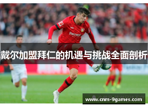 戴尔加盟拜仁的机遇与挑战全面剖析 戴尔加盟拜仁的机遇与挑战全面剖析