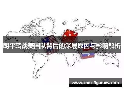 朗平转战美国队背后的深层原因与影响解析