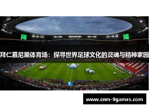 拜仁慕尼黑体育场：探寻世界足球文化的灵魂与精神家园