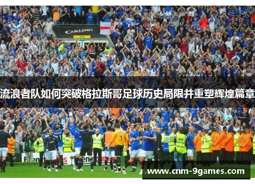 流浪者队如何突破格拉斯哥足球历史局限并重塑辉煌篇章