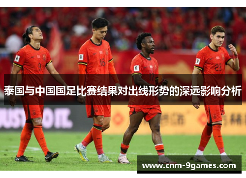 泰国与中国国足比赛结果对出线形势的深远影响分析