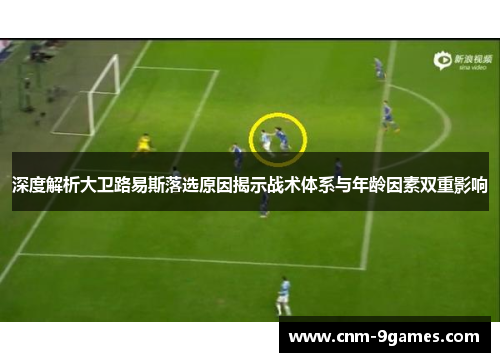 深度解析大卫路易斯落选原因揭示战术体系与年龄因素双重影响