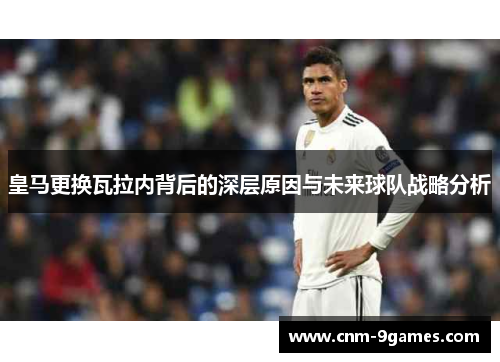 皇马更换瓦拉内背后的深层原因与未来球队战略分析