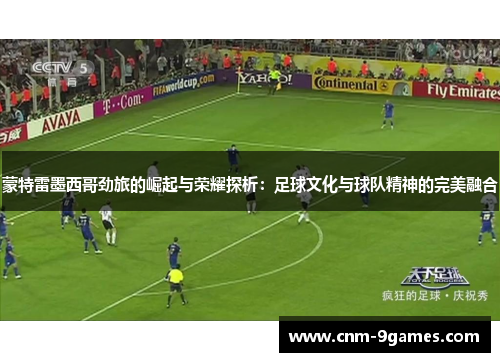 蒙特雷墨西哥劲旅的崛起与荣耀探析：足球文化与球队精神的完美融合