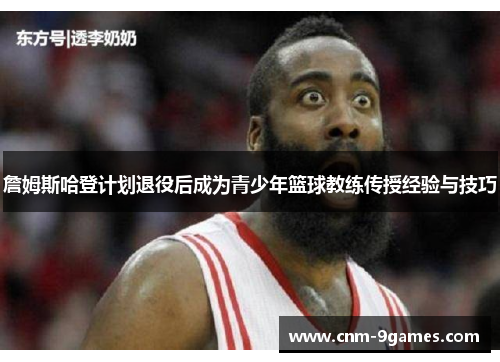 詹姆斯哈登计划退役后成为青少年篮球教练传授经验与技巧