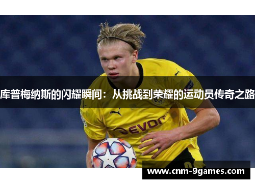 库普梅纳斯的闪耀瞬间:从挑战到荣耀的运动员传奇之路 库普梅纳斯的闪耀瞬间:从挑战到荣耀的运动员传奇之路