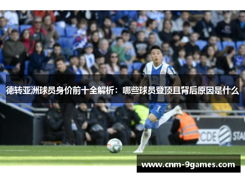 德转亚洲球员身价前十全解析:哪些球员登顶且背后原因是什么 德转亚洲球员身价前十全解析:哪些球员登顶且背后原因是什么