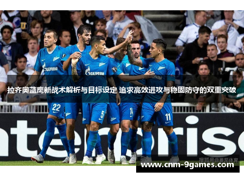 拉齐奥蓝鹰新战术解析与目标设定 追求高效进攻与稳固防守的双重突破