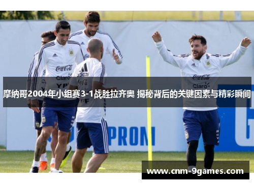 摩纳哥2004年小组赛3-1战胜拉齐奥 揭秘背后的关键因素与精彩瞬间