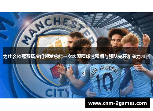 为什么欧冠赛场冷门频发总能一次次颠覆球迷预期与强队光环和实力判断