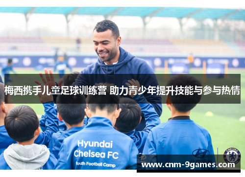 梅西携手儿童足球训练营 助力青少年提升技能与参与热情