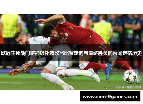 欧冠生死战门将神级扑救改写比赛走向与最终胜负的瞬间定格历史