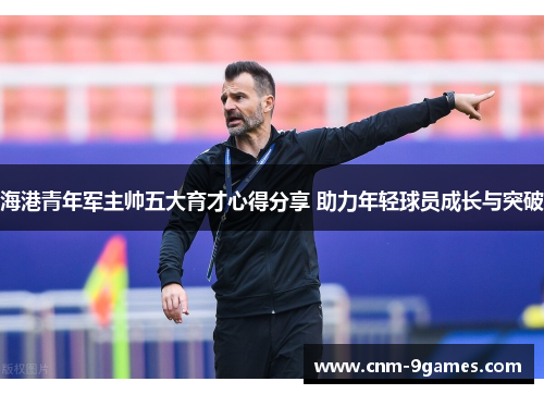 海港青年军主帅五大育才心得分享 助力年轻球员成长与突破