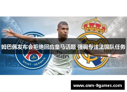 姆巴佩发布会拒绝回应皇马话题 强调专注法国队任务 姆巴佩发布会拒绝回应皇马话题 强调专注法国队任务