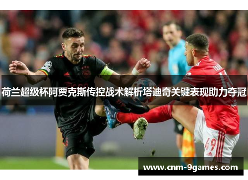 荷兰超级杯阿贾克斯传控战术解析塔迪奇关键表现助力夺冠