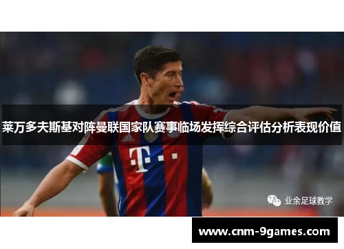 莱万多夫斯基对阵曼联国家队赛事临场发挥综合评估分析表现价值