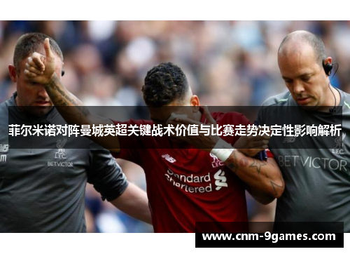 菲尔米诺对阵曼城英超关键战术价值与比赛走势决定性影响解析