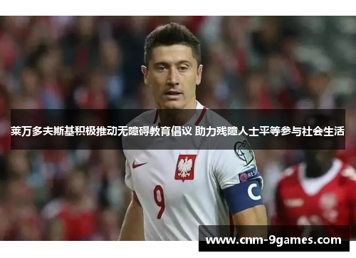 莱万多夫斯基积极推动无障碍教育倡议 助力残障人士平等参与社会生活