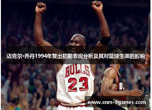 迈克尔·乔丹1994年复出初期表现分析及其对篮球生涯的影响 迈克尔·乔丹1994年复出初期表现分析及其对篮球生涯的影响