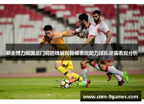 郭全博力挺国足门将防线展现稳健表现助力球队逆袭表现分析