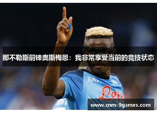 那不勒斯前锋奥斯梅恩：我非常享受当前的竞技状态