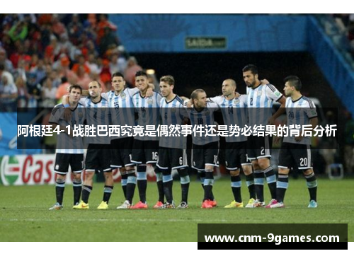 阿根廷4-1战胜巴西究竟是偶然事件还是势必结果的背后分析