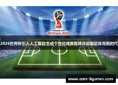 2026世界杯引入人工智能生成个性化观赛集锦开启智能体育新时代